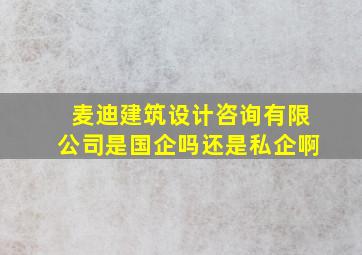 麦迪建筑设计咨询有限公司是国企吗还是私企啊