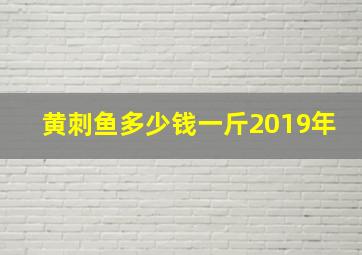 黄刺鱼多少钱一斤2019年