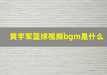 黄宇军篮球视频bgm是什么