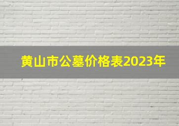 黄山市公墓价格表2023年