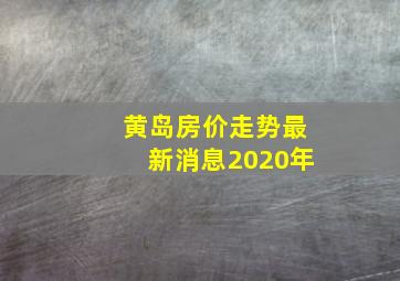 黄岛房价走势最新消息2020年