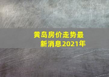 黄岛房价走势最新消息2021年