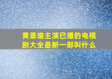 黄景瑜主演已播的电视剧大全最新一部叫什么