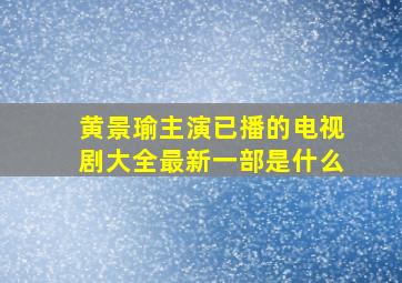 黄景瑜主演已播的电视剧大全最新一部是什么