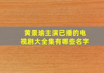 黄景瑜主演已播的电视剧大全集有哪些名字