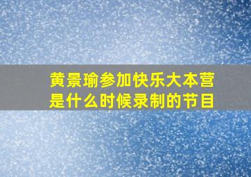 黄景瑜参加快乐大本营是什么时候录制的节目