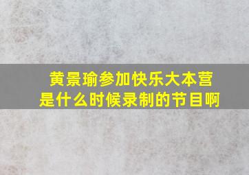 黄景瑜参加快乐大本营是什么时候录制的节目啊