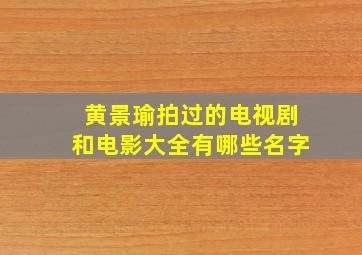 黄景瑜拍过的电视剧和电影大全有哪些名字