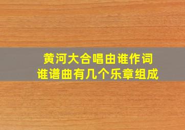 黄河大合唱由谁作词谁谱曲有几个乐章组成