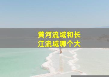 黄河流域和长江流域哪个大