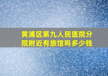 黄浦区第九人民医院分院附近有旅馆吗多少钱