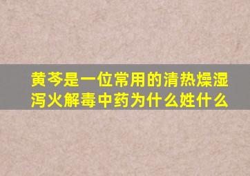 黄芩是一位常用的清热燥湿泻火解毒中药为什么姓什么