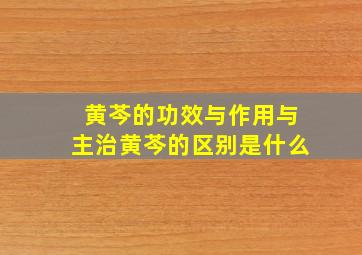 黄芩的功效与作用与主治黄芩的区别是什么