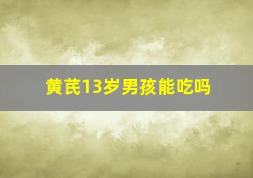 黄芪13岁男孩能吃吗