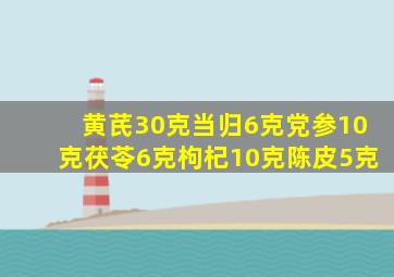 黄芪30克当归6克党参10克茯苓6克枸杞10克陈皮5克