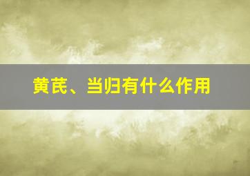 黄芪、当归有什么作用