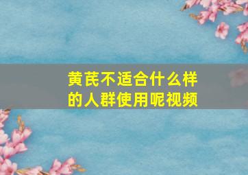 黄芪不适合什么样的人群使用呢视频