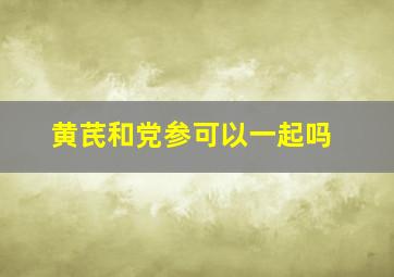 黄芪和党参可以一起吗