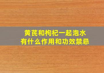 黄芪和枸杞一起泡水有什么作用和功效禁忌