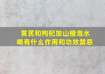 黄芪和枸杞加山楂泡水喝有什么作用和功效禁忌