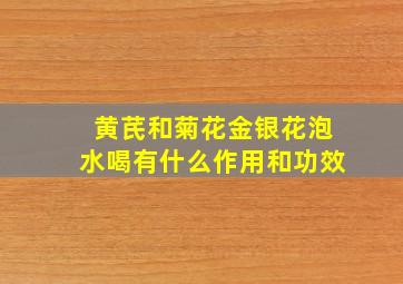 黄芪和菊花金银花泡水喝有什么作用和功效