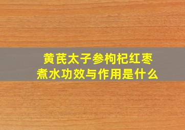 黄芪太子参枸杞红枣煮水功效与作用是什么