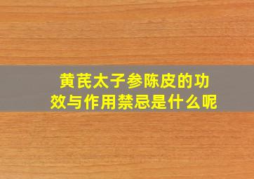 黄芪太子参陈皮的功效与作用禁忌是什么呢