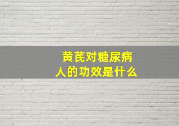 黄芪对糖尿病人的功效是什么