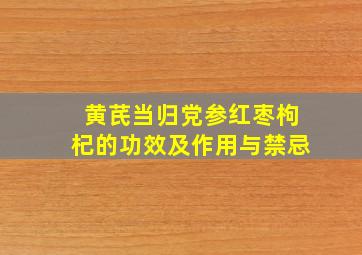 黄芪当归党参红枣枸杞的功效及作用与禁忌