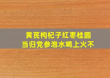 黄芪枸杞子红枣桂圆当归党参泡水喝上火不