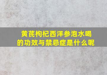 黄芪枸杞西洋参泡水喝的功效与禁忌症是什么呢