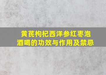 黄芪枸杞西洋参红枣泡酒喝的功效与作用及禁忌