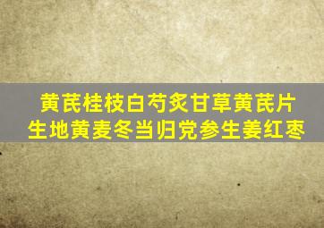 黄芪桂枝白芍炙甘草黄芪片生地黄麦冬当归党参生姜红枣