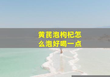 黄芪泡枸杞怎么泡好喝一点