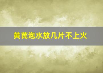 黄芪泡水放几片不上火