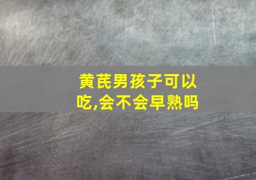 黄芪男孩子可以吃,会不会早熟吗