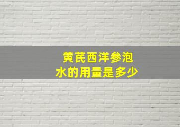 黄芪西洋参泡水的用量是多少