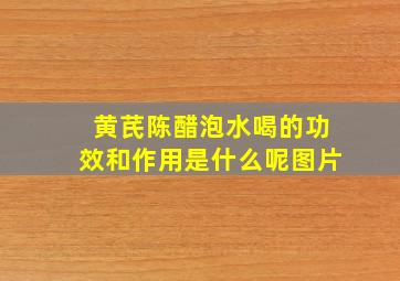 黄芪陈醋泡水喝的功效和作用是什么呢图片