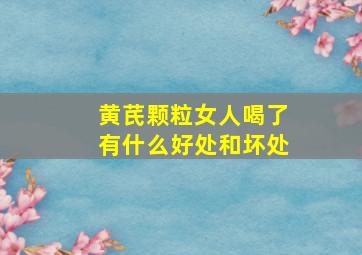 黄芪颗粒女人喝了有什么好处和坏处