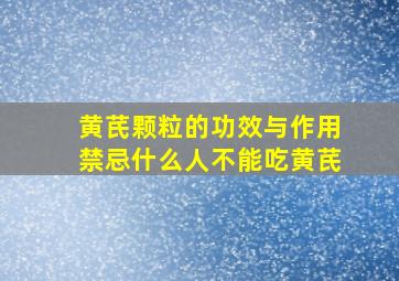 黄芪颗粒的功效与作用禁忌什么人不能吃黄芪