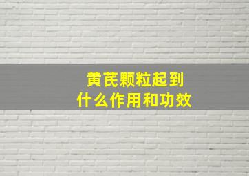 黄芪颗粒起到什么作用和功效