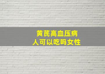 黄芪高血压病人可以吃吗女性