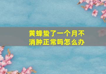 黄蜂蛰了一个月不消肿正常吗怎么办