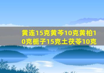 黄连15克黄芩10克黄柏10克栀子15克土茯苓10克