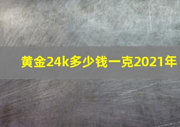 黄金24k多少钱一克2021年