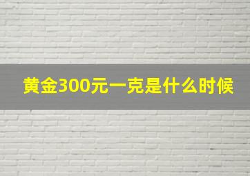 黄金300元一克是什么时候