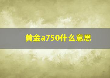 黄金a750什么意思