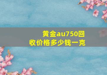 黄金au750回收价格多少钱一克