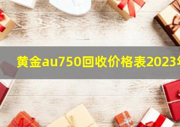 黄金au750回收价格表2023年