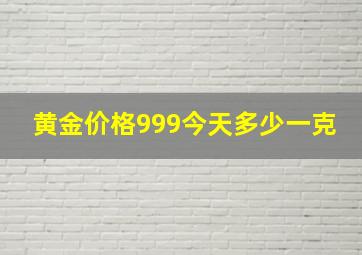 黄金价格999今天多少一克